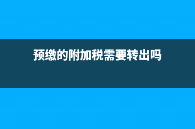 預(yù)繳的附加稅需要計(jì)提嗎(預(yù)繳的附加稅需要轉(zhuǎn)出嗎)