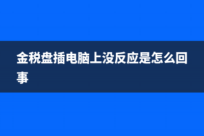 金稅盤插電腦上沒反應(yīng)怎么處理(金稅盤插電腦上沒反應(yīng)是怎么回事)