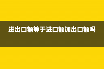 企業(yè)進(jìn)出口額和收入的關(guān)系(進(jìn)出口額等于進(jìn)口額加出口額嗎)