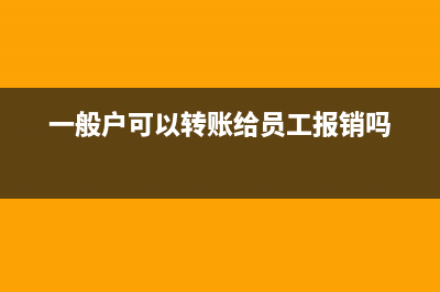 一般戶可以轉(zhuǎn)賬給個人嗎？(一般戶可以轉(zhuǎn)賬給員工報銷嗎)