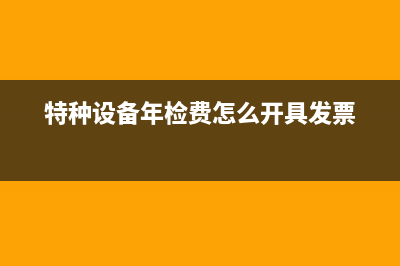 特種設(shè)備年檢費用計入專項儲備可以嗎？(特種設(shè)備年檢費怎么開具發(fā)票)