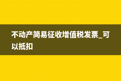 不動(dòng)產(chǎn)簡(jiǎn)易征收繳納增值稅能否抵扣？(不動(dòng)產(chǎn)簡(jiǎn)易征收增值稅發(fā)票 可以抵扣)