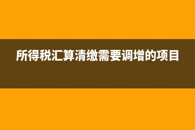 所得稅匯算清繳調增如何做賬？(所得稅匯算清繳需要調增的項目)