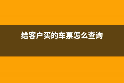 給客戶買(mǎi)的車(chē)票怎么入賬(給客戶買(mǎi)的車(chē)票怎么查詢)