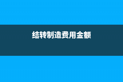 制造費(fèi)用結(jié)轉(zhuǎn)基本生產(chǎn)成本(結(jié)轉(zhuǎn)制造費(fèi)用金額)