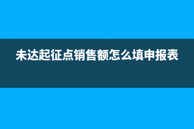 未達(dá)起征點(diǎn)銷售額什么意思怎么填(未達(dá)起征點(diǎn)銷售額怎么填申報(bào)表)