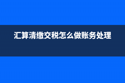 匯算清繳交稅怎么做憑證(匯算清繳交稅怎么做賬務(wù)處理)