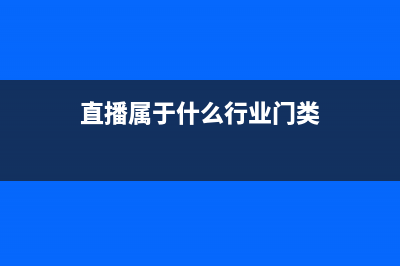 直播屬于什么行業(yè)分類(直播屬于什么行業(yè)門類)