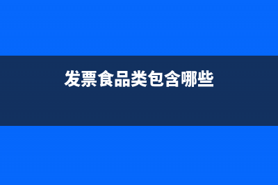 開票項(xiàng)目是食品怎么開(發(fā)票食品類包含哪些)