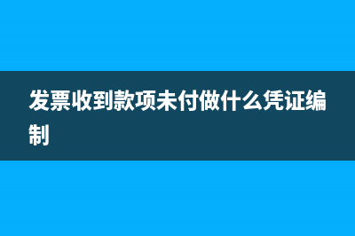 發(fā)票收到款未付會計分錄如何做？(發(fā)票收到款項未付做什么憑證編制)