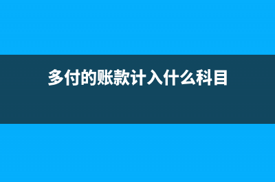 多付款的財(cái)務(wù)憑證如何做？(多付的賬款計(jì)入什么科目)