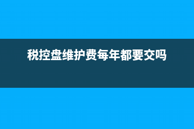 稅控盤與維護費全額抵扣抵扣有期限的嗎？(稅控盤維護費每年都要交嗎)