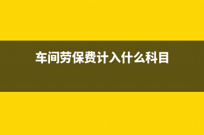 車間勞保費,辦公費屬于什么會計科目呢？(車間勞保費計入什么科目)