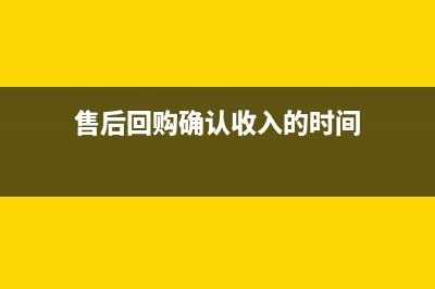 售后回購是確認為收入嗎？(售后回購確認收入的時間)