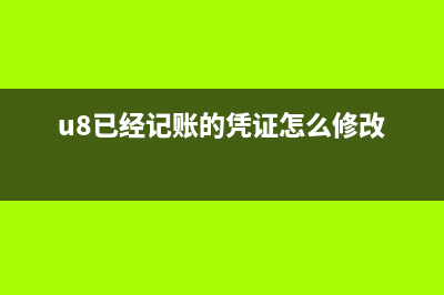 u8記賬后如何修改憑證？(u8已經(jīng)記賬的憑證怎么修改)