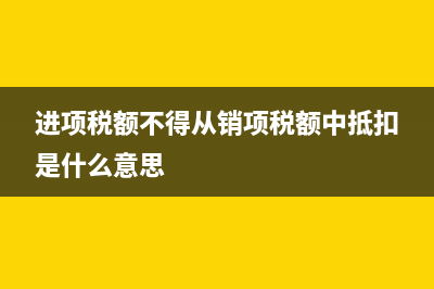 進(jìn)項(xiàng)稅額不得從銷項(xiàng)稅額中抵扣的是有哪些？(進(jìn)項(xiàng)稅額不得從銷項(xiàng)稅額中抵扣是什么意思)