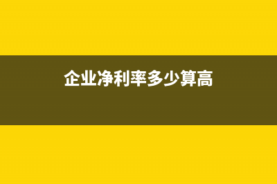 企業(yè)凈利率多少是比較合適？(企業(yè)凈利率多少算高)