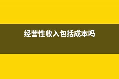 經(jīng)營性收入包括了哪些？(經(jīng)營性收入包括成本嗎)