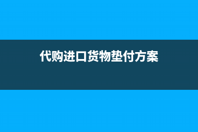 代購進(jìn)口貨物墊付貨款是否繳納增值稅呢？(代購進(jìn)口貨物墊付方案)