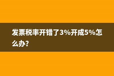 發(fā)票稅率開錯了3%開成5%怎么辦？