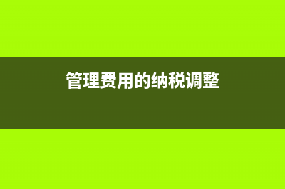 管理費用稅費調整至稅金及附加嗎？(管理費用的納稅調整)