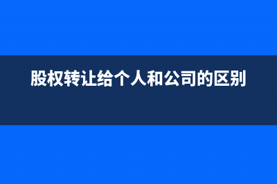 股權(quán)轉(zhuǎn)讓給個人與轉(zhuǎn)讓給公司的區(qū)別是？(股權(quán)轉(zhuǎn)讓給個人和公司的區(qū)別)