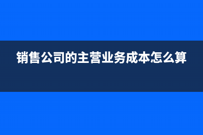 公司主營(yíng)銷售墓地、管理墓地怎么做賬務(wù)處理？(銷售公司的主營(yíng)業(yè)務(wù)成本怎么算)