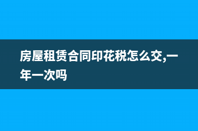 房屋租賃合同印花稅稅率計算是？(房屋租賃合同印花稅怎么交,一年一次嗎)