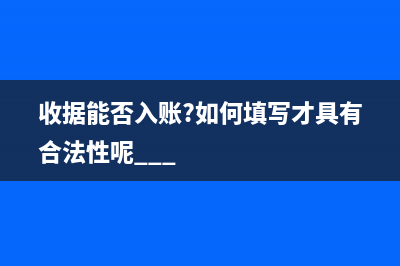 收據(jù)可以入賬范圍是什么？(收據(jù)能否入賬?如何填寫才具有合法性呢...)