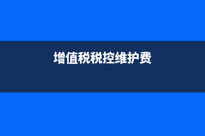 增值稅稅控維護費用種類規(guī)格都有哪些？(增值稅稅控維護費)