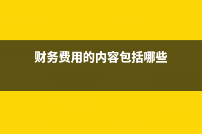 財(cái)務(wù)費(fèi)用具體內(nèi)容包含哪些資料？(財(cái)務(wù)費(fèi)用的內(nèi)容包括哪些)