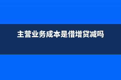 主營業(yè)務(wù)成本是包括什么？(主營業(yè)務(wù)成本是借增貸減嗎)