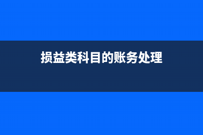 企業(yè)損益類科目主要包括什么？(損益類科目的賬務(wù)處理)