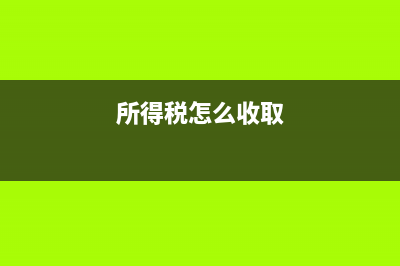 所得稅是叫怎樣的稅金？(所得稅怎么收取)