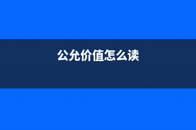 公允價(jià)值是怎么回事？(公允價(jià)值怎么讀)