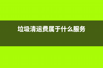 垃圾清運(yùn)費(fèi)屬于什么大類(lèi)的科目？(垃圾清運(yùn)費(fèi)屬于什么服務(wù))