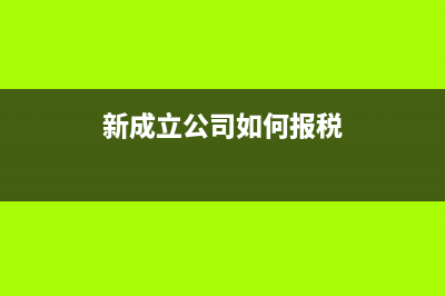 新成立公司如何做財務(wù)報表？(新成立公司如何報稅)