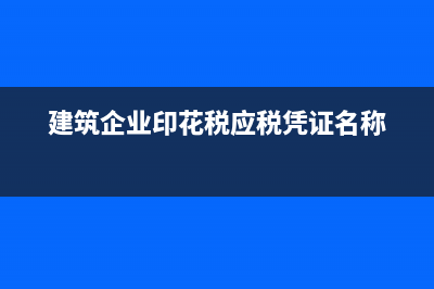 建筑企業(yè)印花稅怎么繳納？(建筑企業(yè)印花稅應(yīng)稅憑證名稱)