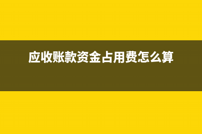 應(yīng)收賬款資金占用成本計算公式是？(應(yīng)收賬款資金占用費(fèi)怎么算)