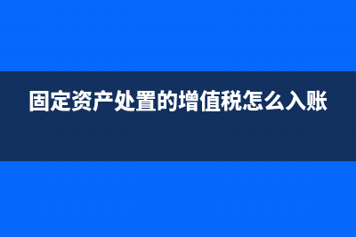 固定資產(chǎn)處置的處理怎么處理？(固定資產(chǎn)處置的增值稅怎么入賬)