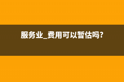 服務(wù)費如何暫估結(jié)轉(zhuǎn)成本？(服務(wù)業(yè) 費用可以暫估嗎?)