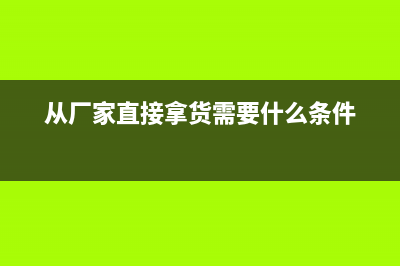 從廠家拿貨怎么開票？(從廠家直接拿貨需要什么條件)