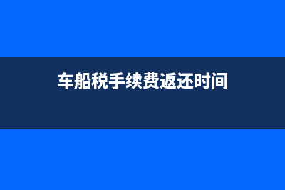 車船稅手續(xù)費返還比例是多少？(車船稅手續(xù)費返還時間)