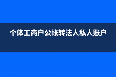 個體工商戶公帳如何提款？(個體工商戶公帳轉(zhuǎn)法人私人賬戶)