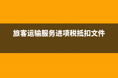 旅客運(yùn)輸服務(wù)進(jìn)項(xiàng)抵扣需要注意的情況？(旅客運(yùn)輸服務(wù)進(jìn)項(xiàng)稅抵扣文件)