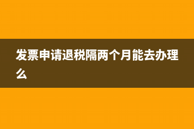 發(fā)票申請了退稅隔月后退回如何做賬務處理呢？(發(fā)票申請退稅隔兩個月能去辦理么)