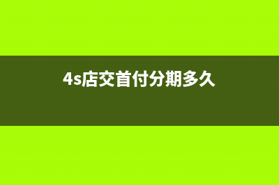 4S店交首付分期買車該如何做賬務(wù)處理呢？(4s店交首付分期多久)