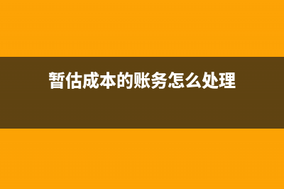 暫估成本的賬務(wù)處理？(暫估成本的賬務(wù)怎么處理)