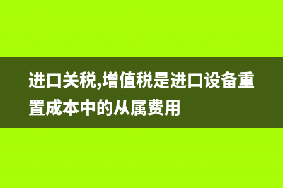 進(jìn)口關(guān)稅、增值稅會計(jì)處理怎么做？(進(jìn)口關(guān)稅,增值稅是進(jìn)口設(shè)備重置成本中的從屬費(fèi)用)