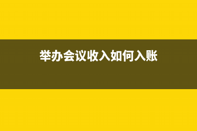 舉辦會議收入如何入賬？(舉辦會議收入如何入賬)